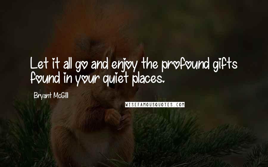 Bryant McGill Quotes: Let it all go and enjoy the profound gifts found in your quiet places.