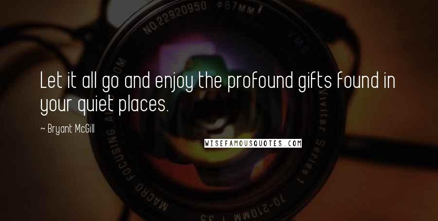 Bryant McGill Quotes: Let it all go and enjoy the profound gifts found in your quiet places.
