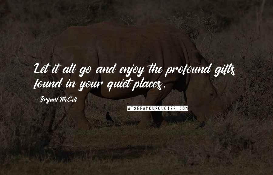 Bryant McGill Quotes: Let it all go and enjoy the profound gifts found in your quiet places.