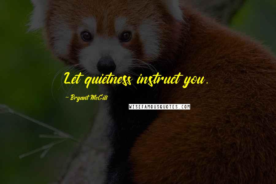 Bryant McGill Quotes: Let quietness instruct you.