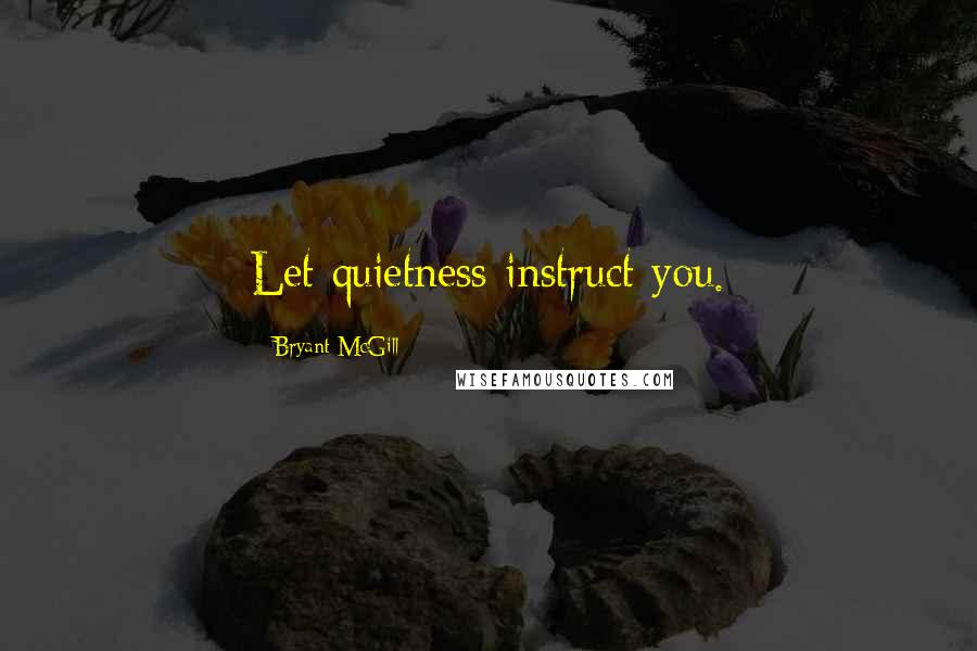 Bryant McGill Quotes: Let quietness instruct you.