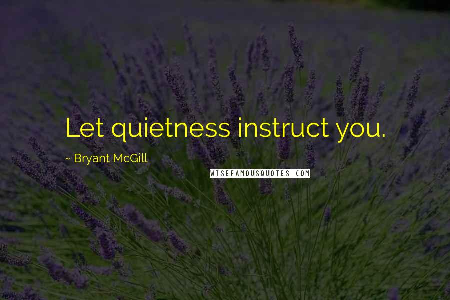 Bryant McGill Quotes: Let quietness instruct you.