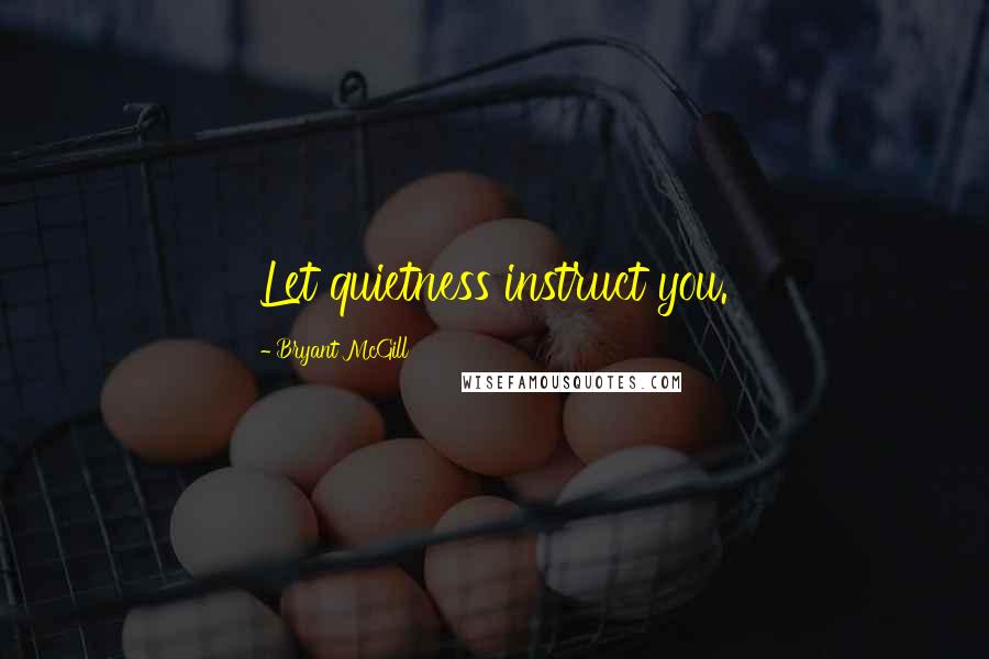 Bryant McGill Quotes: Let quietness instruct you.