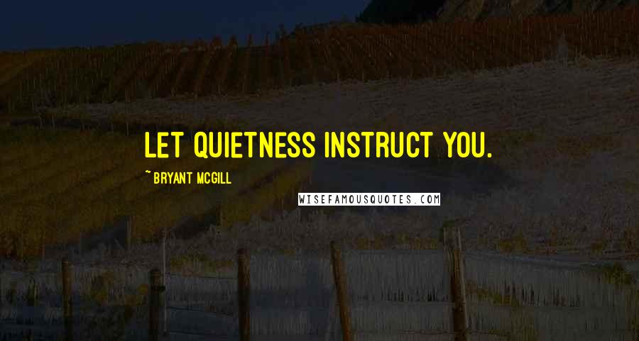 Bryant McGill Quotes: Let quietness instruct you.
