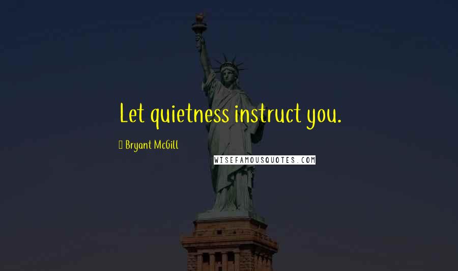 Bryant McGill Quotes: Let quietness instruct you.