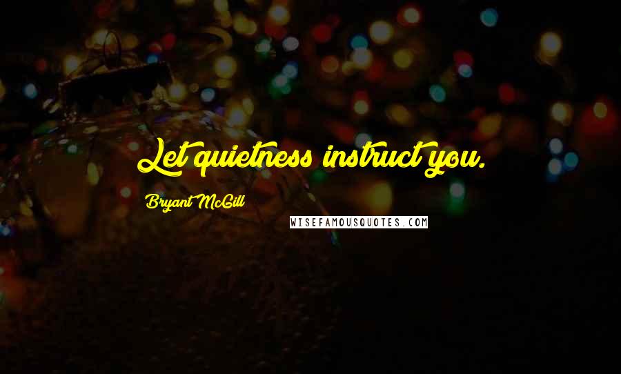 Bryant McGill Quotes: Let quietness instruct you.