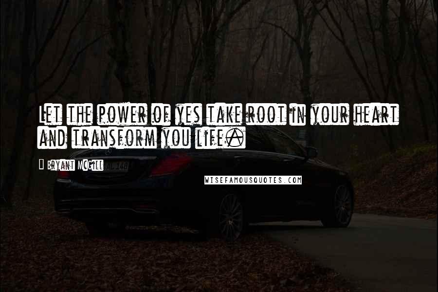 Bryant McGill Quotes: Let the power of yes take root in your heart and transform you life.