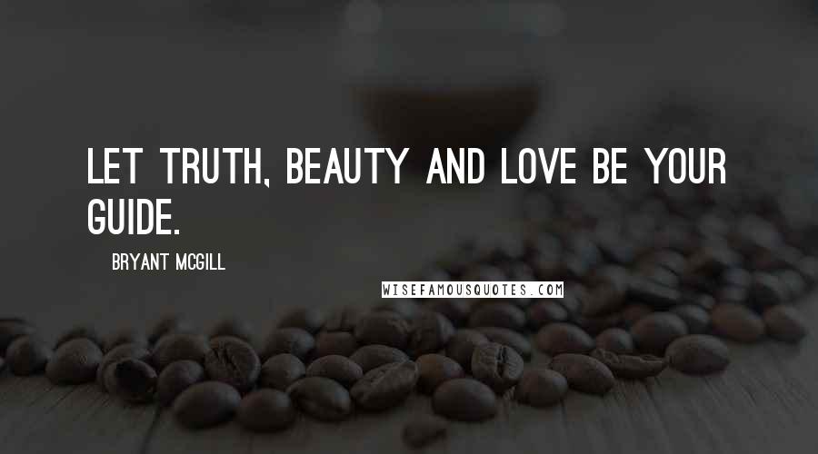 Bryant McGill Quotes: Let truth, beauty and love be your guide.