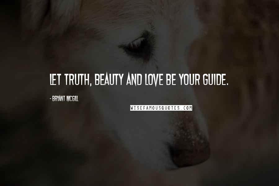 Bryant McGill Quotes: Let truth, beauty and love be your guide.