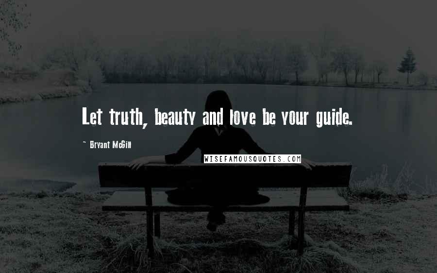 Bryant McGill Quotes: Let truth, beauty and love be your guide.