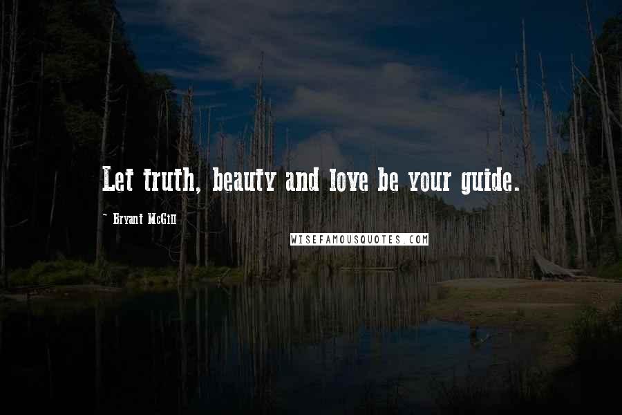 Bryant McGill Quotes: Let truth, beauty and love be your guide.