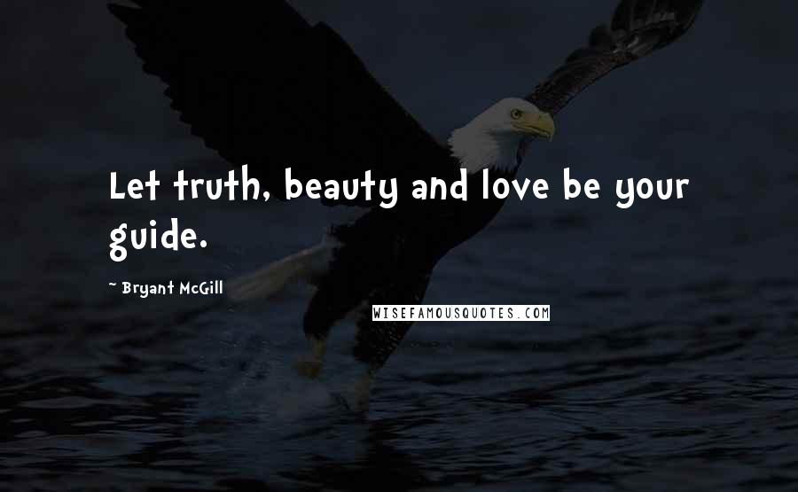 Bryant McGill Quotes: Let truth, beauty and love be your guide.