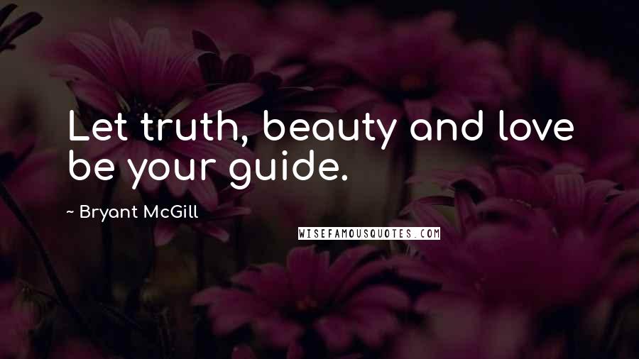 Bryant McGill Quotes: Let truth, beauty and love be your guide.
