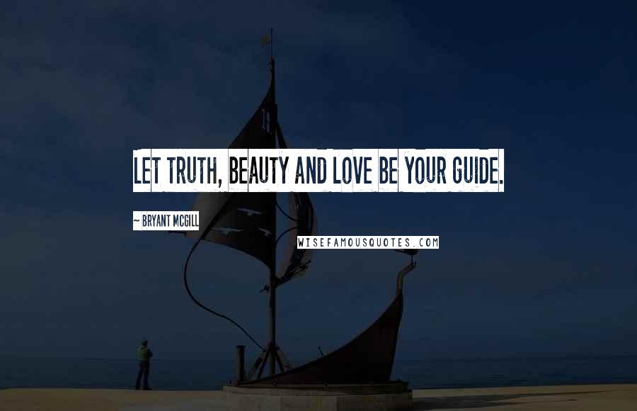 Bryant McGill Quotes: Let truth, beauty and love be your guide.