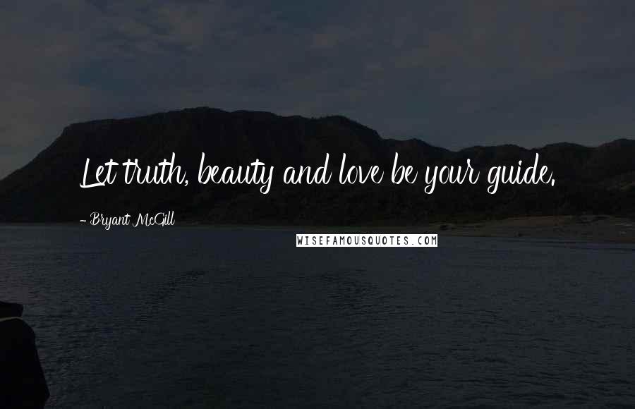 Bryant McGill Quotes: Let truth, beauty and love be your guide.