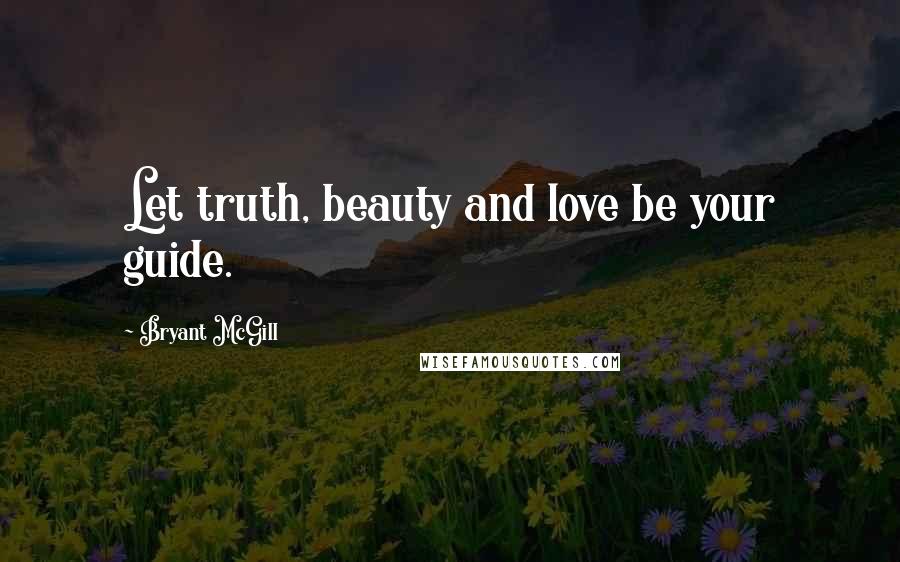 Bryant McGill Quotes: Let truth, beauty and love be your guide.