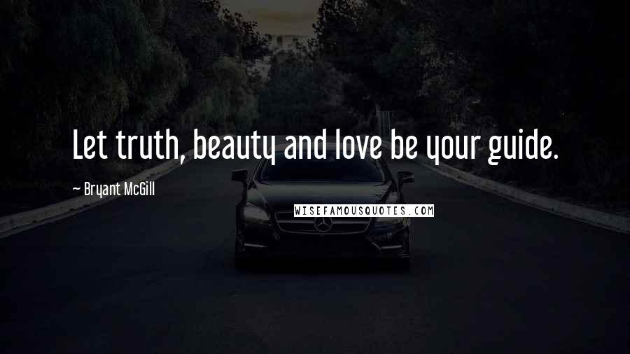 Bryant McGill Quotes: Let truth, beauty and love be your guide.