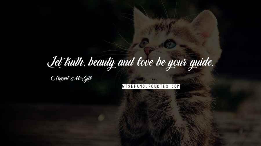 Bryant McGill Quotes: Let truth, beauty and love be your guide.