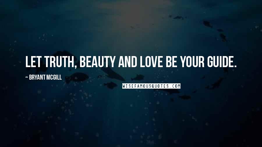 Bryant McGill Quotes: Let truth, beauty and love be your guide.