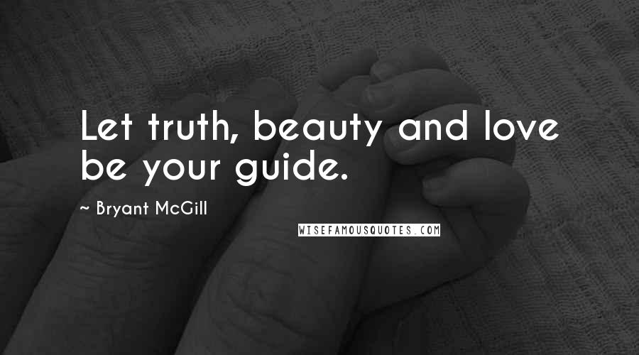 Bryant McGill Quotes: Let truth, beauty and love be your guide.