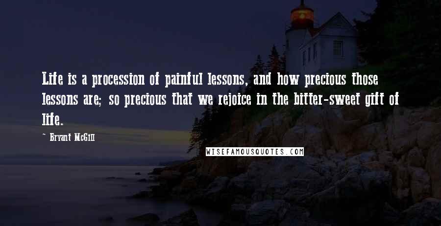 Bryant McGill Quotes: Life is a procession of painful lessons, and how precious those lessons are; so precious that we rejoice in the bitter-sweet gift of life.