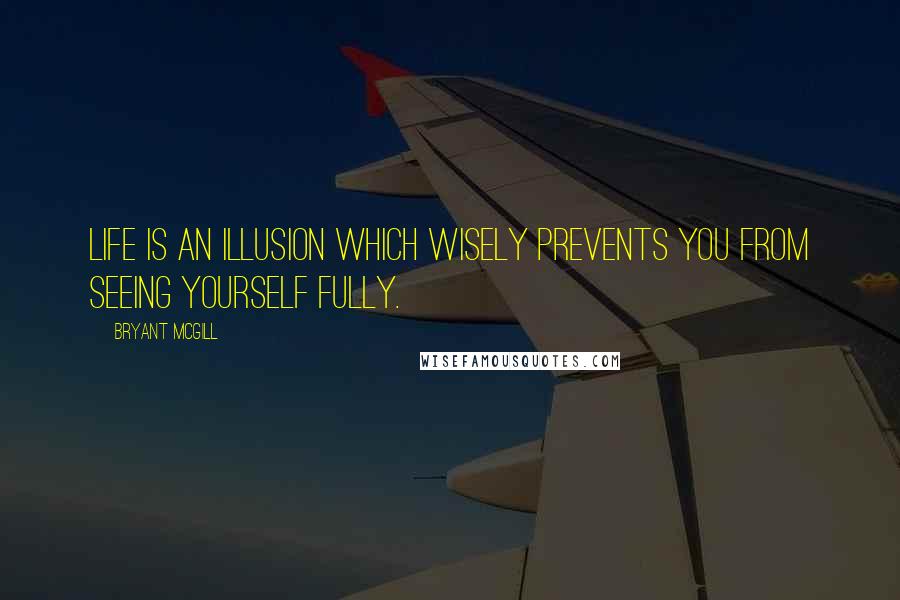 Bryant McGill Quotes: Life is an illusion which wisely prevents you from seeing yourself fully.