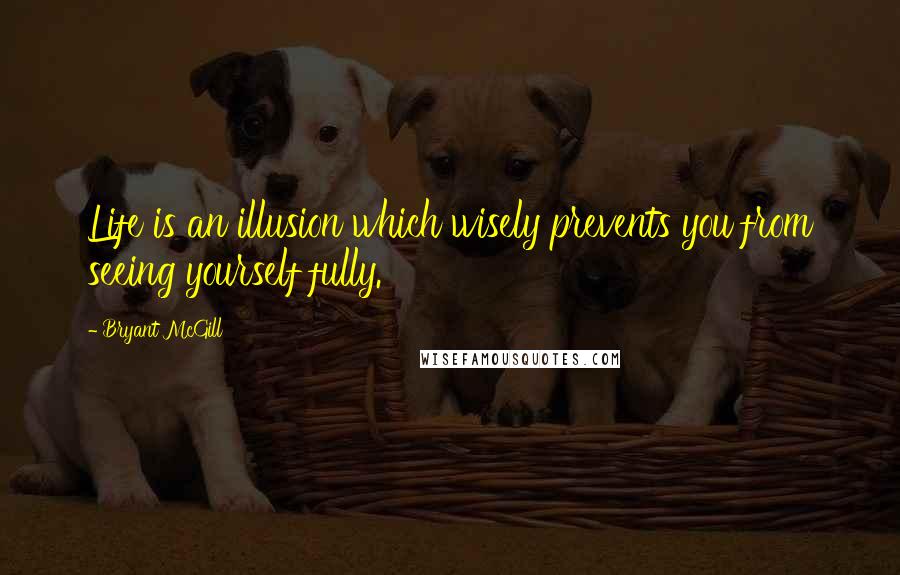 Bryant McGill Quotes: Life is an illusion which wisely prevents you from seeing yourself fully.