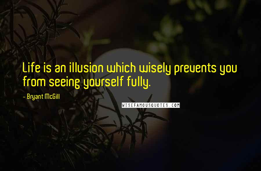 Bryant McGill Quotes: Life is an illusion which wisely prevents you from seeing yourself fully.