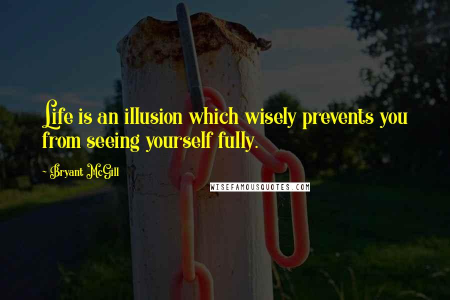 Bryant McGill Quotes: Life is an illusion which wisely prevents you from seeing yourself fully.