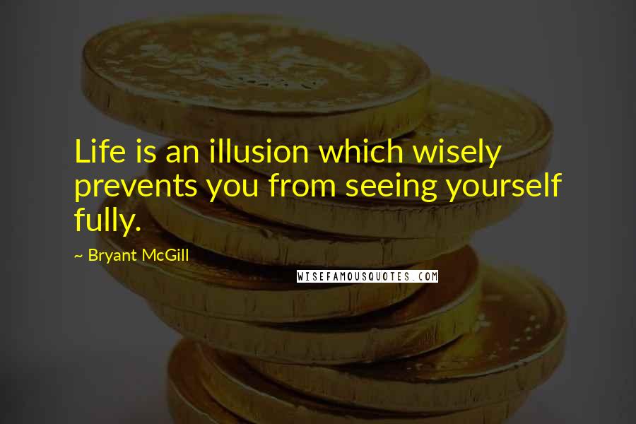 Bryant McGill Quotes: Life is an illusion which wisely prevents you from seeing yourself fully.