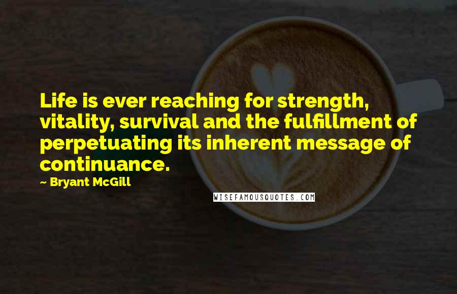 Bryant McGill Quotes: Life is ever reaching for strength, vitality, survival and the fulfillment of perpetuating its inherent message of continuance.
