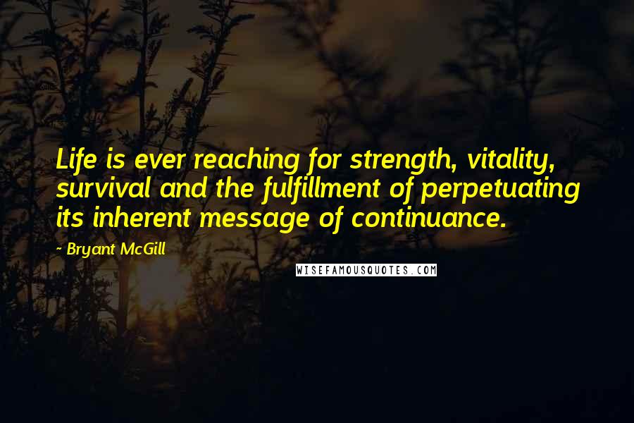 Bryant McGill Quotes: Life is ever reaching for strength, vitality, survival and the fulfillment of perpetuating its inherent message of continuance.