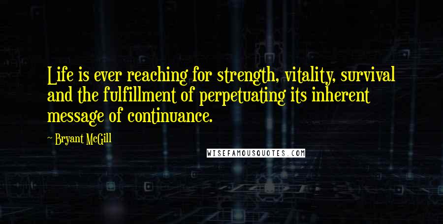 Bryant McGill Quotes: Life is ever reaching for strength, vitality, survival and the fulfillment of perpetuating its inherent message of continuance.