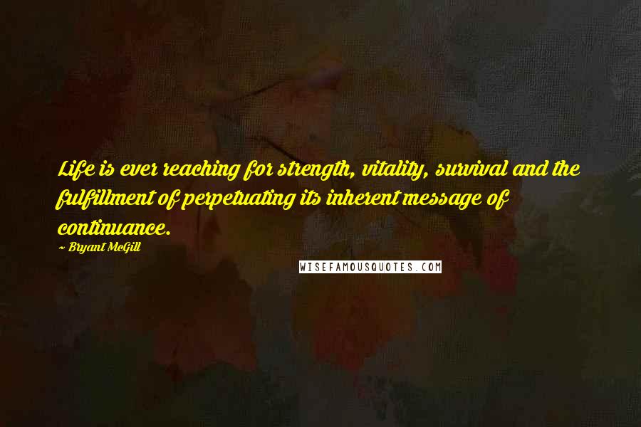 Bryant McGill Quotes: Life is ever reaching for strength, vitality, survival and the fulfillment of perpetuating its inherent message of continuance.