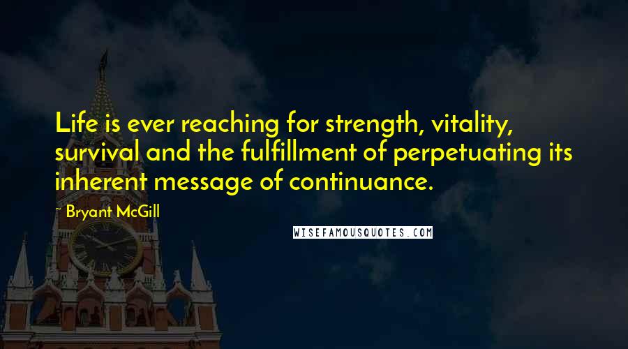 Bryant McGill Quotes: Life is ever reaching for strength, vitality, survival and the fulfillment of perpetuating its inherent message of continuance.