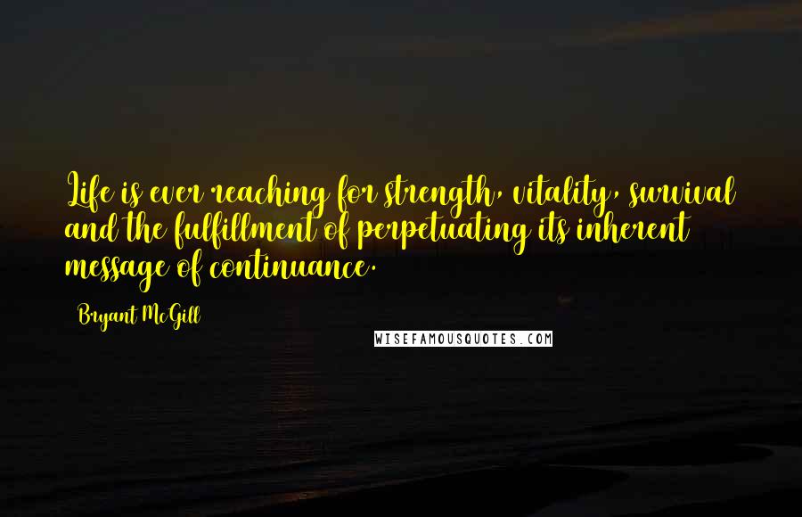 Bryant McGill Quotes: Life is ever reaching for strength, vitality, survival and the fulfillment of perpetuating its inherent message of continuance.