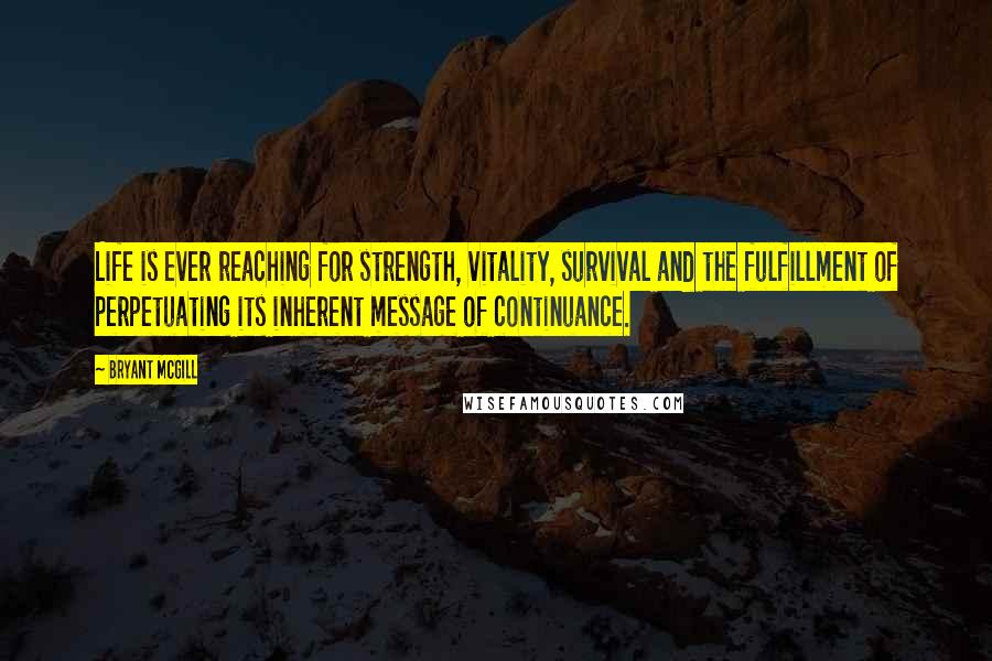 Bryant McGill Quotes: Life is ever reaching for strength, vitality, survival and the fulfillment of perpetuating its inherent message of continuance.