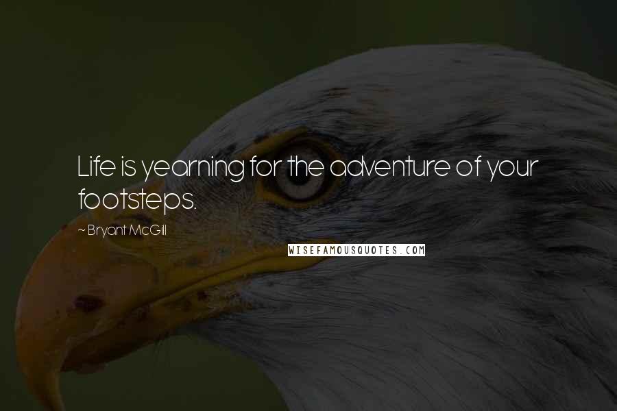 Bryant McGill Quotes: Life is yearning for the adventure of your footsteps.