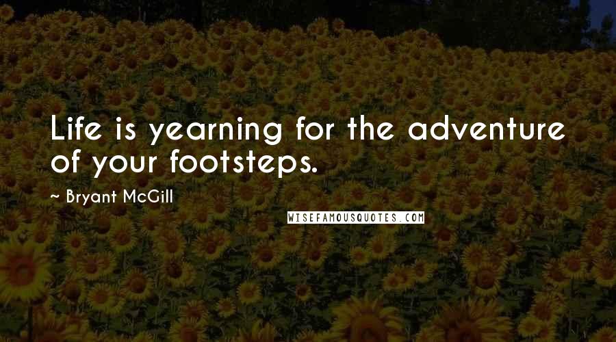 Bryant McGill Quotes: Life is yearning for the adventure of your footsteps.