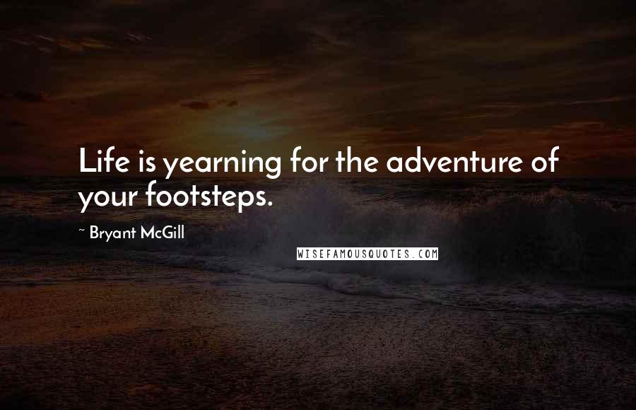 Bryant McGill Quotes: Life is yearning for the adventure of your footsteps.
