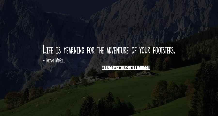 Bryant McGill Quotes: Life is yearning for the adventure of your footsteps.