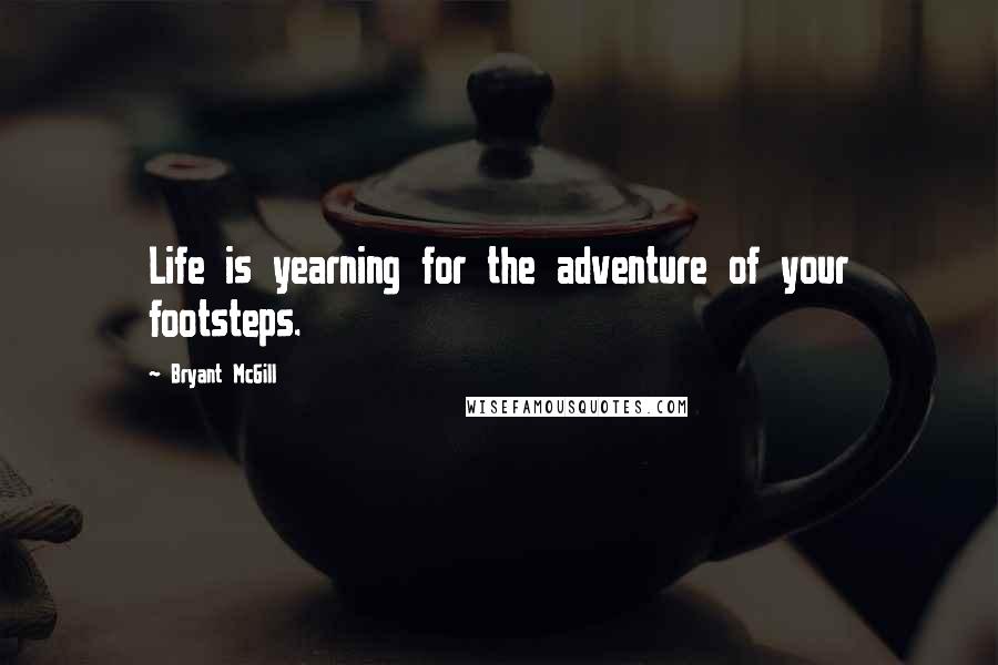 Bryant McGill Quotes: Life is yearning for the adventure of your footsteps.