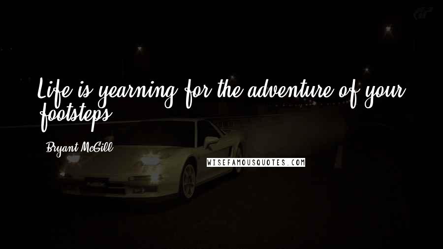Bryant McGill Quotes: Life is yearning for the adventure of your footsteps.