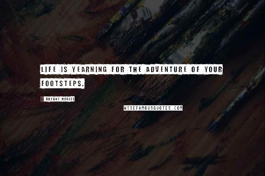 Bryant McGill Quotes: Life is yearning for the adventure of your footsteps.