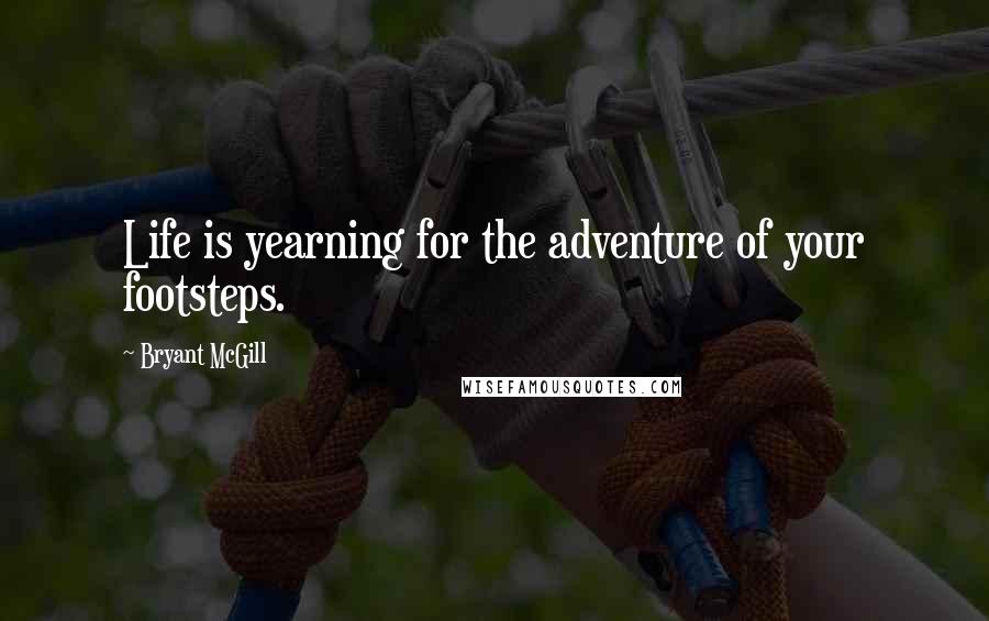Bryant McGill Quotes: Life is yearning for the adventure of your footsteps.