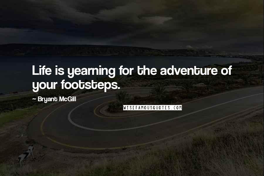 Bryant McGill Quotes: Life is yearning for the adventure of your footsteps.
