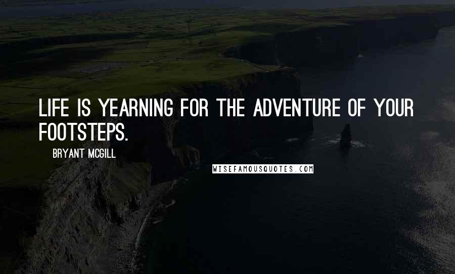 Bryant McGill Quotes: Life is yearning for the adventure of your footsteps.
