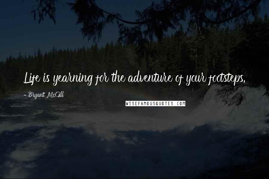 Bryant McGill Quotes: Life is yearning for the adventure of your footsteps.