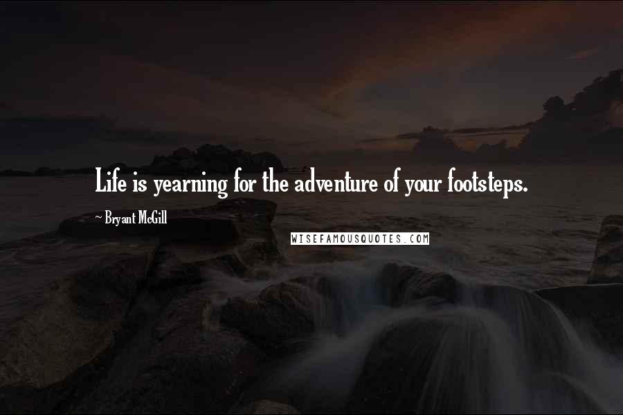 Bryant McGill Quotes: Life is yearning for the adventure of your footsteps.