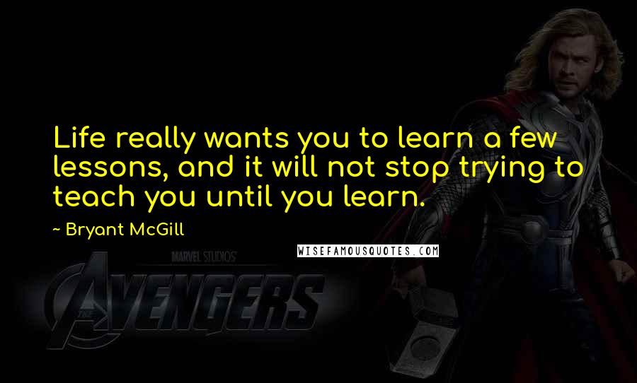 Bryant McGill Quotes: Life really wants you to learn a few lessons, and it will not stop trying to teach you until you learn.